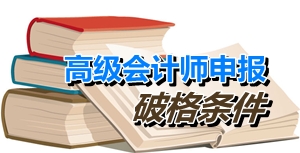 福建廈門(mén)申報(bào)高級(jí)會(huì)計(jì)師破格條件