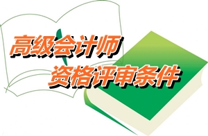 安徽2014年高級(jí)會(huì)計(jì)師資格評(píng)審申報(bào)條件