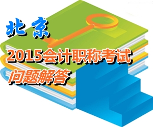 北京2015年初、中、高級會計師考試報名有關(guān)問題解答