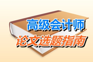 高級會計師論文選題指南——會計