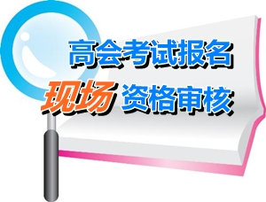 廣東梅州2015高級會計師考試報名現(xiàn)場確認時間4月22-28日