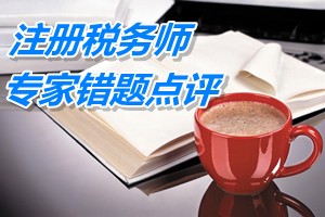 注冊稅務(wù)師考試《稅務(wù)代理實務(wù)》專家錯題點評：行政復議