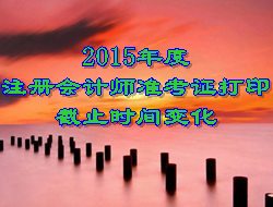 2015年度注冊會計師考試準考證打印截止時間變化