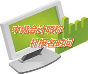 陜西2015年中級會計職稱考試補報名時間6月12-18日