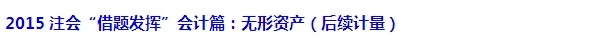 2015注會“借題發(fā)揮”會計篇匯總：無形資產(chǎn)