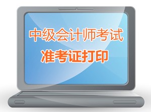 貴州玉屏2015中級會計師考試準(zhǔn)考證打印時間