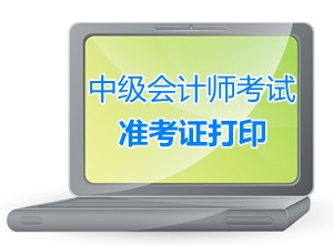 浙江奉化2015中級(jí)會(huì)計(jì)師考試準(zhǔn)考證打印時(shí)間