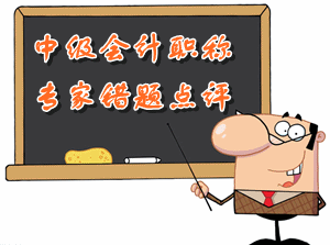 中級(jí)會(huì)計(jì)職稱(chēng)　專(zhuān)家錯(cuò)題點(diǎn)評(píng)