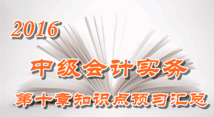 2016中級會計職稱《中級會計實務》第十章知識點預習匯總