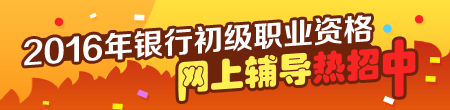 2016年銀行初級職業(yè)資格考試輔導熱招中