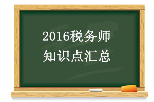 2016稅務(wù)師知識(shí)點(diǎn)匯總