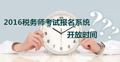 2016年稅務(wù)師考試報名系統(tǒng)的開放時間