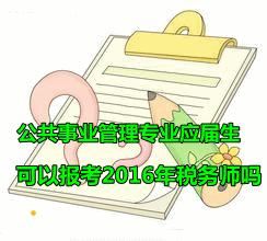 公共事業(yè)管理專業(yè)的應(yīng)屆畢業(yè)生可以報考2016年稅務(wù)師嗎？