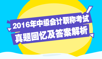 2016年中級會(huì)計(jì)職稱回憶及答案解析