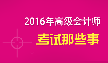 2016年高級(jí)會(huì)計(jì)師考試那些事兒