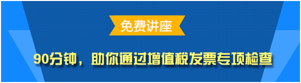 實務(wù)免費公開課：助你通過增值稅發(fā)票專項檢查