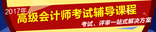 2017年高級會計(jì)師考試輔導(dǎo)課程