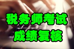 2016年稅務(wù)師考試成績復(fù)核時間1月25日截止