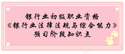 銀行業(yè)初級資格《銀行業(yè)法律法規(guī)與綜合能》預習階段第一章知識點匯總