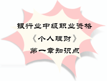 2017年銀行業(yè)中級(jí)職業(yè)資格《個(gè)人理財(cái)》第一章知識(shí)點(diǎn)