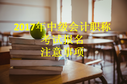 2017年中級會計職稱考試報名進行中 這些事項一定要知曉