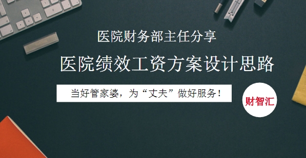 【會計人財智匯】醫(yī)院財務部主任分享醫(yī)院績效工資方案設計思路