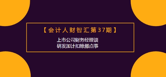 會計人財智匯：上市公司財務(wù)經(jīng)理談研發(fā)加計扣除那點(diǎn)事