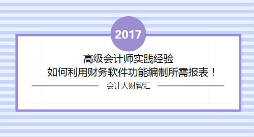 高級會計師實踐經(jīng)驗：如何利用財務(wù)軟件功能編制所需報表