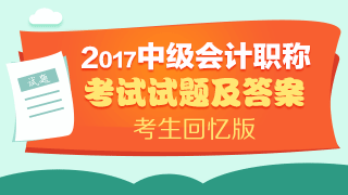 考試結(jié)束了 請查看2017年中級會計實務(wù)試題及參考答案