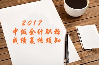 2017年中級(jí)會(huì)計(jì)職稱考試成績(jī)復(fù)核須知