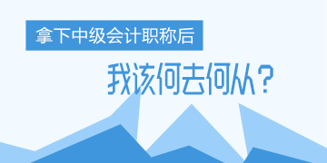 中年危機！考完了中級會計職稱 我該何去何從？