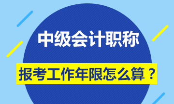 會(huì)計(jì)中級(jí)職稱報(bào)名條件的工作年限怎么計(jì)算？