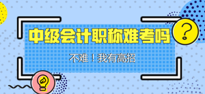 中級會計職稱難考嗎？我說不難 你信嗎？