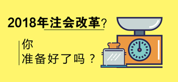 2018年注會(huì)會(huì)改革嗎 考試限制會(huì)增多？