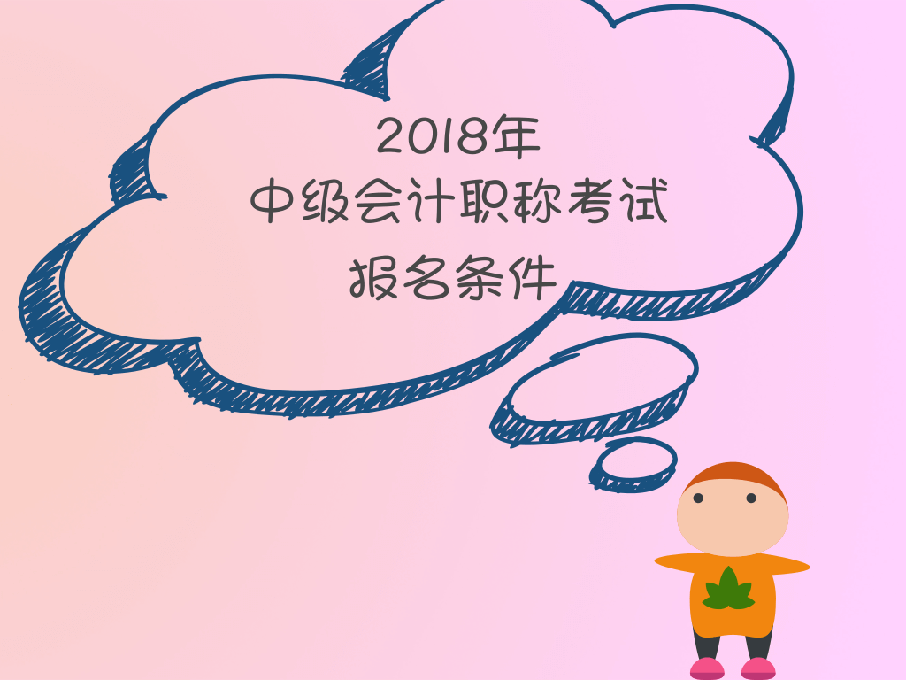 2018年中級(jí)會(huì)計(jì)職稱(chēng)報(bào)名條件新鮮出爐 速來(lái)查看