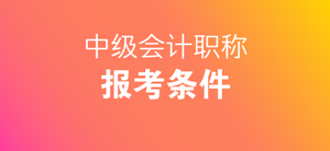 新疆兵團2018年中級會計職稱考試報名條件