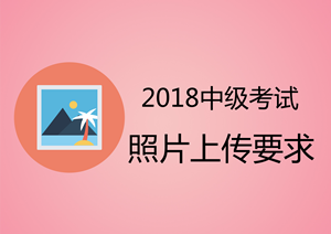 安徽2018年中級會計職稱報名上傳照片為白底證件照