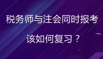 同時(shí)報(bào)考稅務(wù)師與注會(huì) 該如何進(jìn)行復(fù)習(xí)備考？