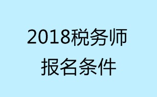 2018稅務(wù)師考試報(bào)名條件有哪些？