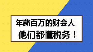 年薪百萬的財(cái)會(huì)人 他們都懂稅務(wù)！