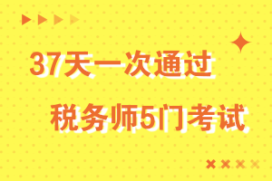 37天一次通過(guò)稅務(wù)師5門考試