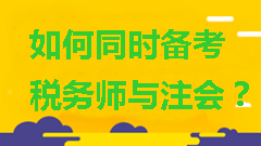 如何同時(shí)備考稅務(wù)師與注會(huì)？