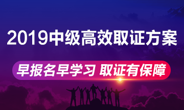 2019年中級會計職稱高效取證方案上線 早報名早學(xué)習(xí)！