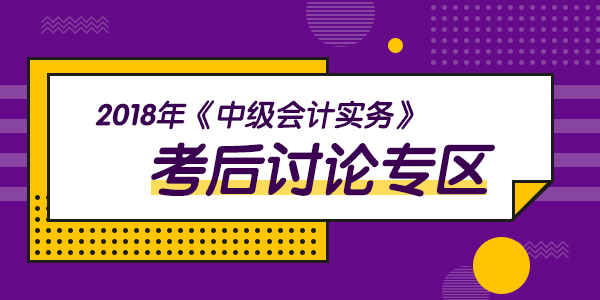 2018年中級會計職稱考試《中級會計實務》科目考后討論