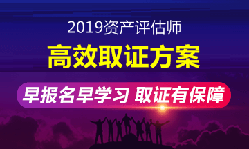 2019年資產(chǎn)評估師高效取證班招生方案上線 早報名早學習！ 