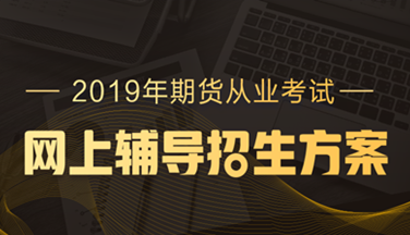 2019年期貨從業(yè)資格高效取證招生方案，現(xiàn)已上線！