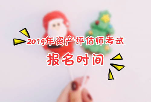 2019年資產(chǎn)評估師考試報(bào)名時(shí)間及報(bào)考條件