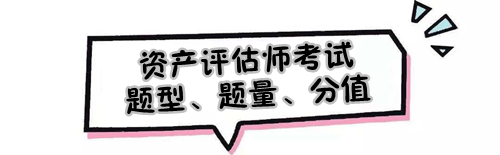 2019年資產(chǎn)評估師考試題型、題量及各題型分值是怎樣的？