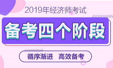 2019年經(jīng)濟(jì)師備考四個(gè)階段—循序漸進(jìn)高效備考