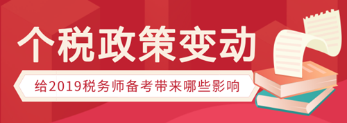 個(gè)稅政策變動(dòng)有哪些，會(huì)給稅務(wù)師備考帶來(lái)哪些影響